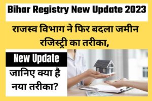 Bihar Registry New Update 2023: राजस्व विभाग ने फिर बदला जमीन रजिस्ट्री का तरीका, जानिए क्या है नया तरीका?