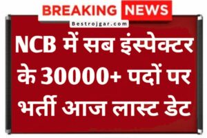 NCB Bharti - Sub Inspector के 30000+ पदों पर भर्ती, आज है आखिरी तारीख 1 NCB Bharti