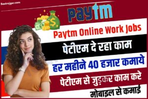 Paytm Earning App, हर महीने  कमाएं 40,000 रुपये महीना, यहां से करें नौकरी के लिए आवेदन