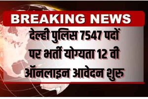 Delhi Constable 7547 Recruitment दिल्ली पुलिस कांस्टेबल 7547 पदों पर भर्ती ऑनलाइन आवेदन शुरू