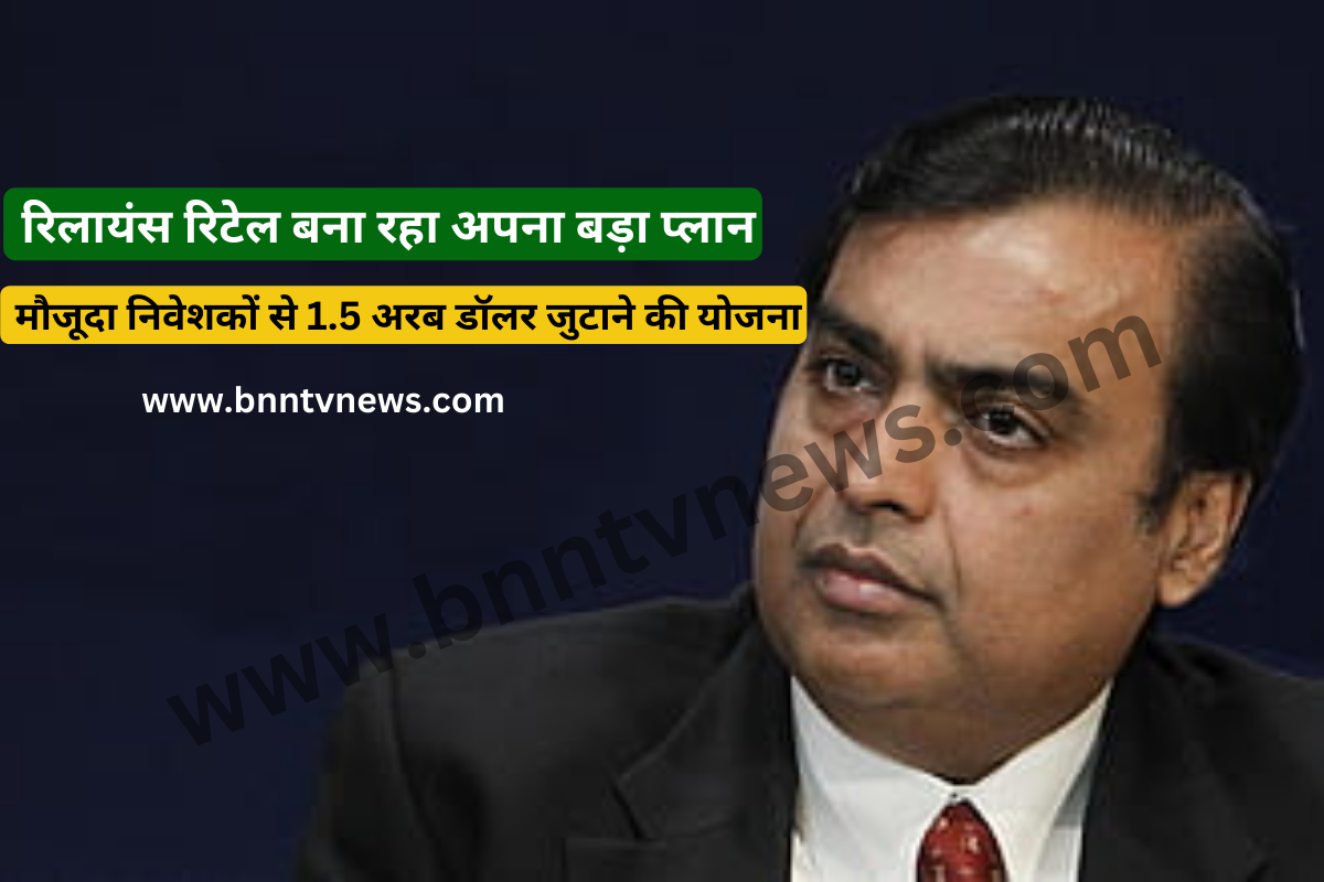 Reliance Retail: रिलायंस रिटेल बना रहा अपना बड़ा प्लान, मौजूदा निवेशकों से 1.5 अरब डॉलर जुटाने की योजना पर चर्चा जारी 1 Reliance Retail: रिलायंस रिटेल बना रहा अपना बड़ा प्लान, मौजूदा निवेशकों से 1.5 अरब डॉलर जुटाने की योजना पर चर्चा जारी