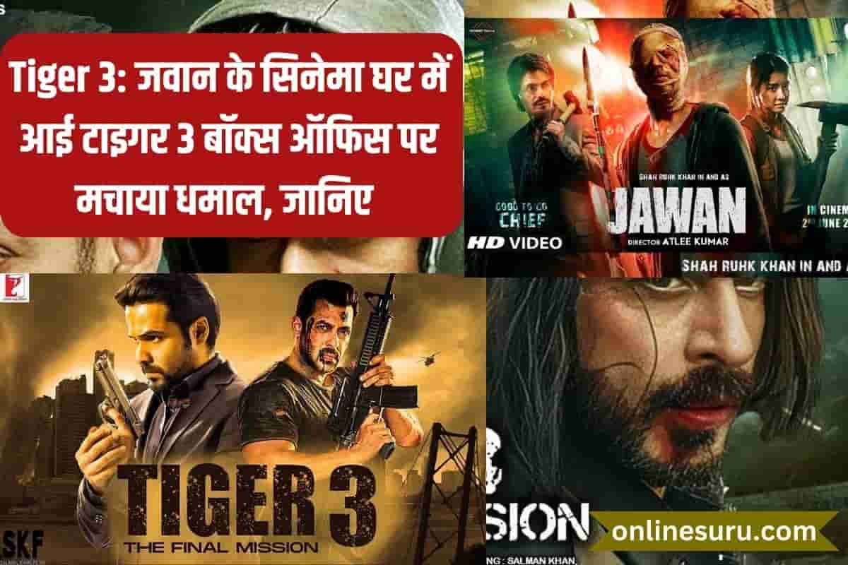 Tiger 3: ‘जवान’ के सिनेमा घर में आई टाइगर 3 बॉक्स ऑफिस पर मचाया धमाल ,जानिए आगे 2 Tiger 3
