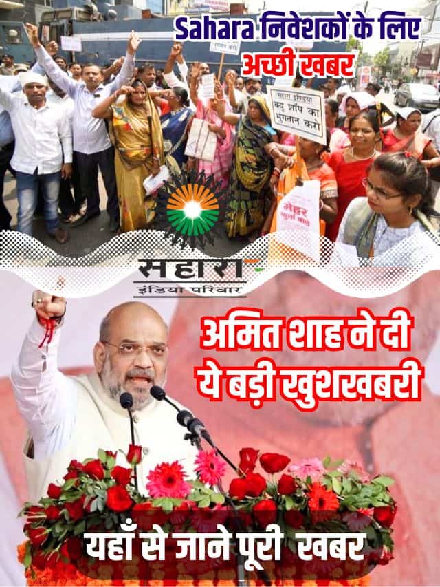 Sahara के निवेशकों के लिए अच्छी खबर ,अमित शाह ने दी ये बड़ी खुशखबरी ,पढ़ ले पूरी खबर