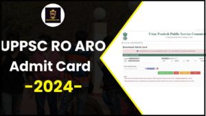 UPPSC RO ARO Admit Card 2024: डाउनलोड लिंक आउट – हॉल टिकट की जाँच कैसे करें जाने हमारे वेबसाइट पर