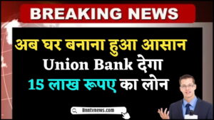 Union Ashiyana Personal Loan Update 2024 : Union Bank 15 लाख़ रूपए का देगा लोन, घर बनाना हुआ आसान देखे यहाँ से Full Information