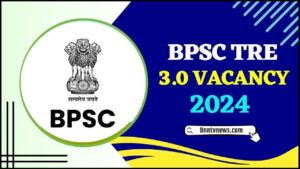 BPSC TRE 3.0 Vacancy 2024 : अधिसूचना, पात्रता मानदंड, दस्तावेज़ और परीक्षा की तारीख ऑनलाइन आवेदन शुरू देखे यहाँ से Full Information