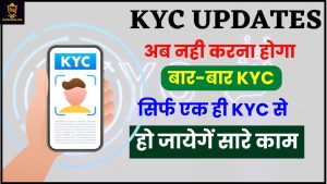 KYC Updates 2024: अब नहीं करना होगा बार – बार KYC, सिर्फ एक ही KYC से हो जायेगें सारे काम जाने हमारे वेबसाइट पर