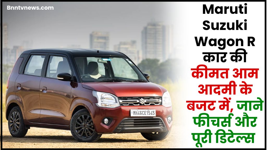 Maruti Suzuki Wagon R 2024 : Maruti Suzuki Wagon R कार की कीमत आम आदमी के बजट में, जाने फीचर्स और पूरी डिटेल्स 1 Maruti Suzuki Wagon R