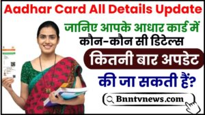 Aadhar Card All Details Update 2024 : जानिए आपके आधार कार्ड में कौन-कौन सी डिटेल्स कितनी बार अपडेट की जा सकती हैं?