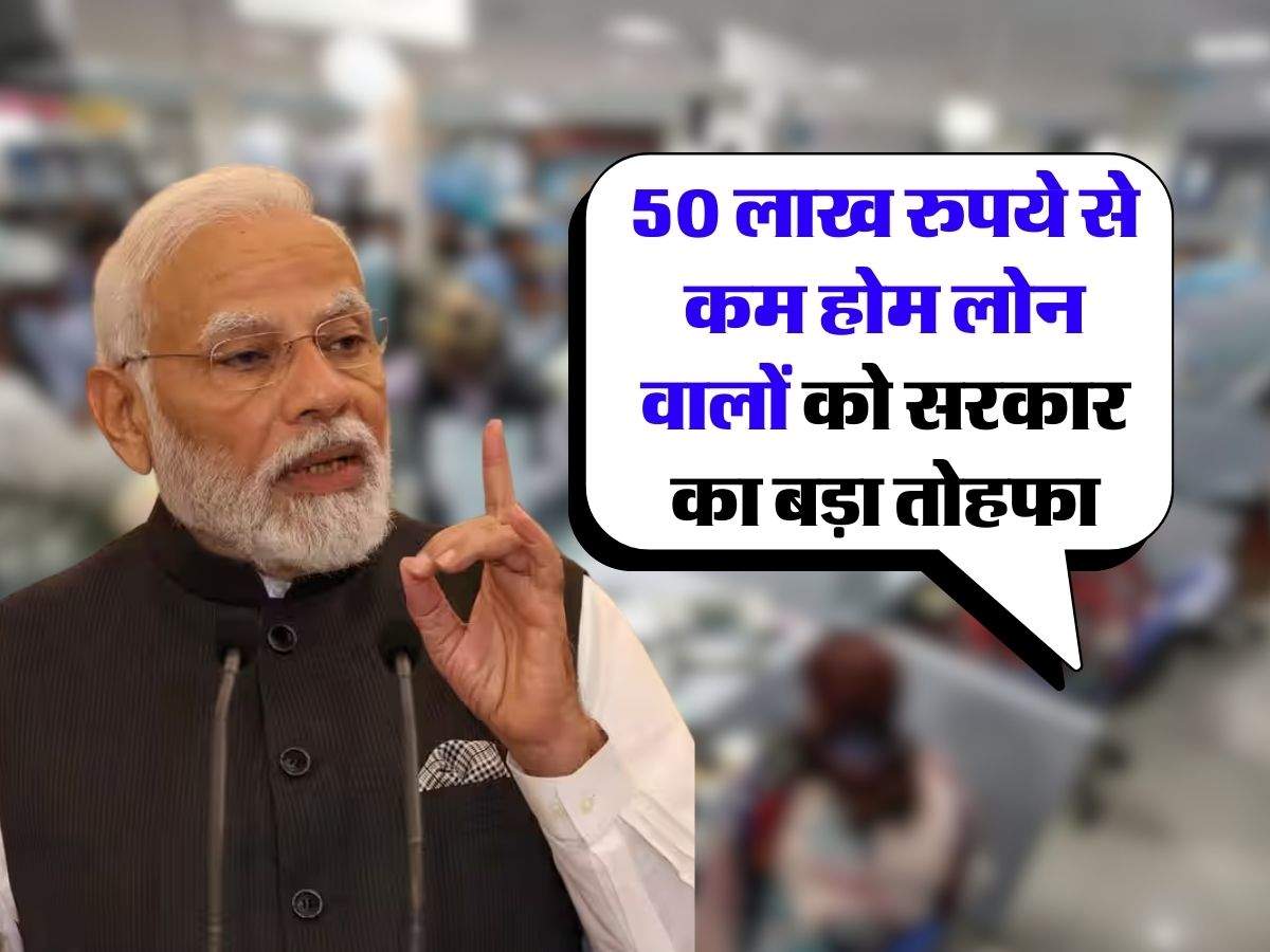 Home Loan : 50 लाख रुपये से कम होम लोन वालों को सरकार का बड़ा तोहफा, मिडिल क्लास को होगा सीधा फायदा 3 Home Loan