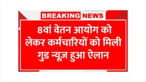 8वां वेतन आयोग को लेकर खुशखबरी, कर्मचारियों को मिली गुड न्यूज़ हुआ ऐलान 8th Pay Commission Good News