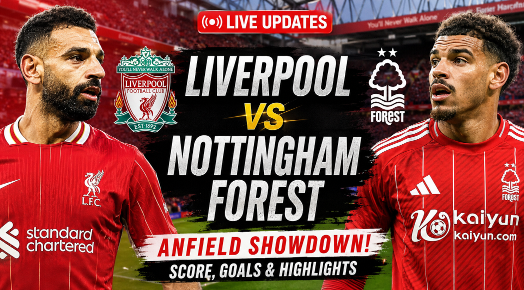 Liverpool vs Nottingham Forest: Live Updates, Score, Goals and Anfield Clash